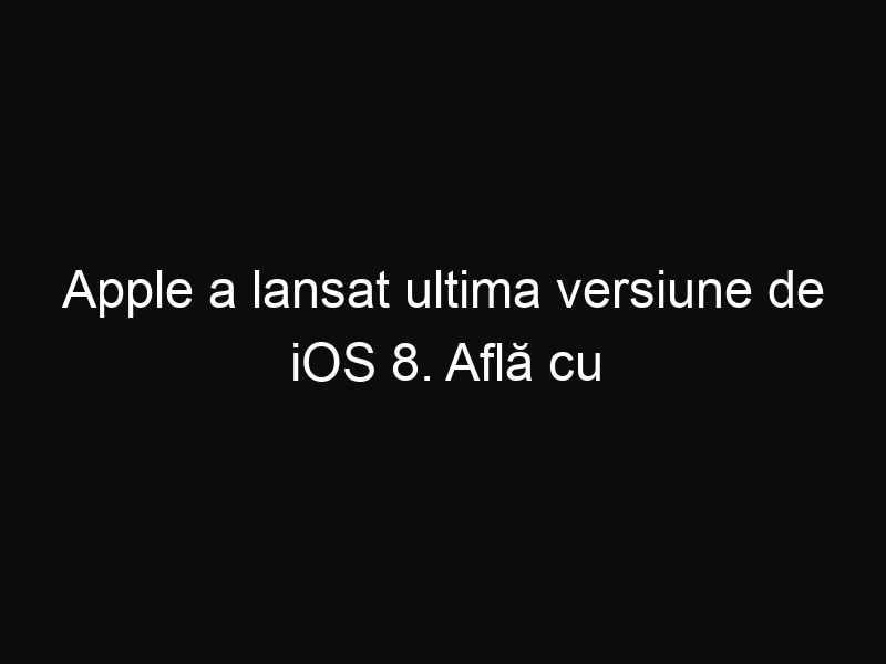 Apple a lansat ultima versiune de iOS 8. Află cu ce noutăți vine