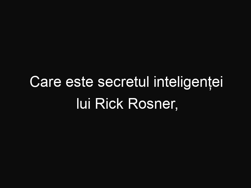 Care este secretul inteligenței lui Rick Rosner, bărbatul cu un IQ de 192