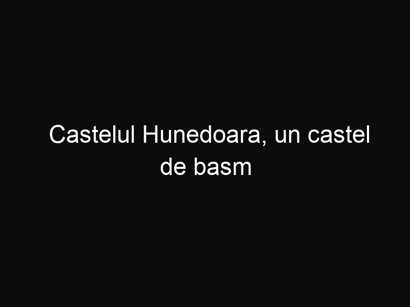 Castelul Hunedoara, un castel de basm